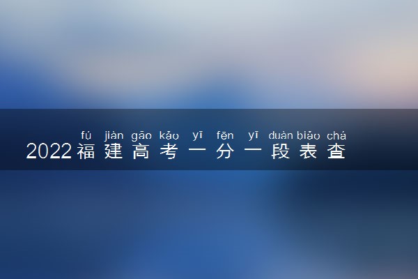 2022福建高考一分一段表查询时间 位次什么时候公布