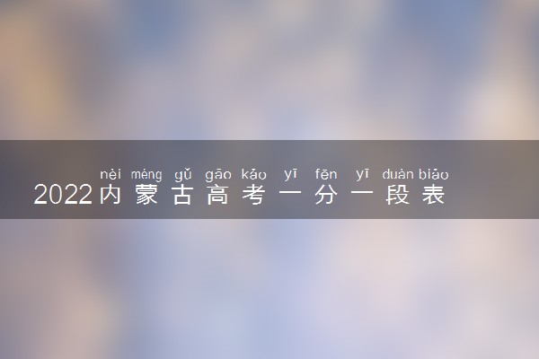 2022内蒙古高考一分一段表查询时间 位次什么时候公布