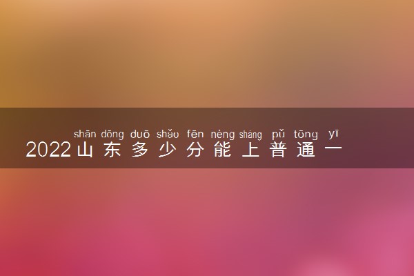 2022山东多少分能上普通一段 高考分数线预测