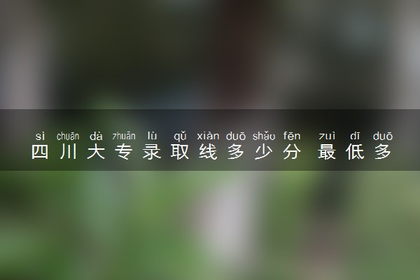 四川大专录取线多少分 最低多少分能上