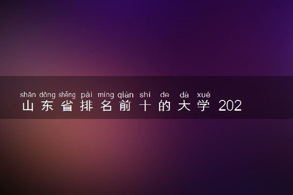 山东省排名前十的大学 2022最好大学排行榜