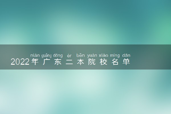 2022年广东二本院校名单 二本录取院校名单