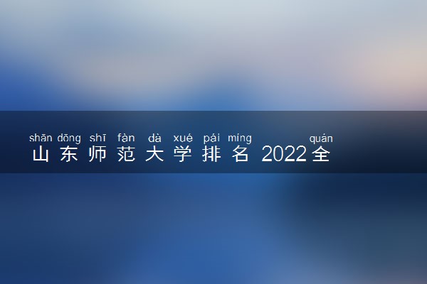 山东师范大学排名 2022全国最新排名第129名