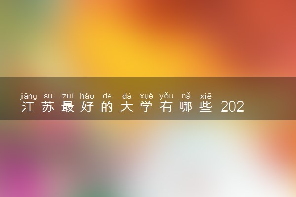 江苏最好的大学有哪些 2022年江苏省高校排名