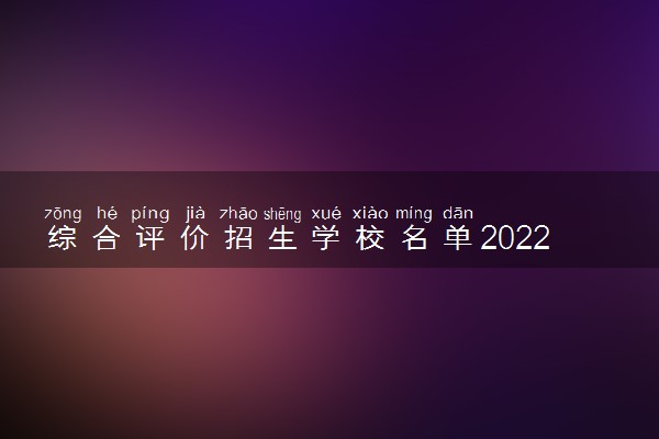 综合评价招生学校名单2022 哪些学校招生