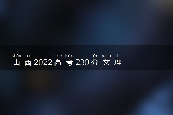 山西2022高考230分文理科能上什么大学