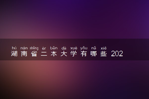 湖南省二本大学有哪些 2022最新二本高校名单