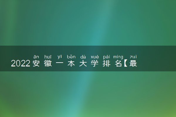 2022安徽一本大学排名【最新排行榜】