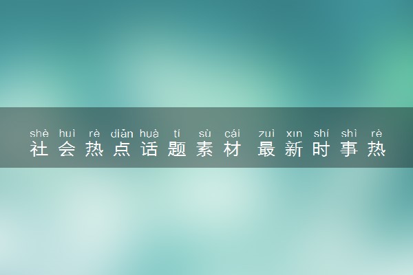 社会热点话题素材 最新时事热点