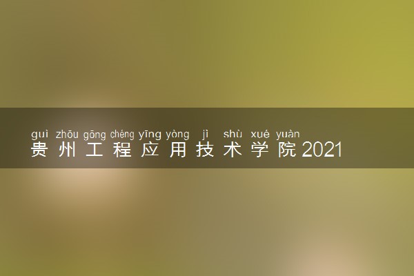 贵州工程应用技术学院2021年各省录取分数线及专业分数线 文理科最低位次是多少