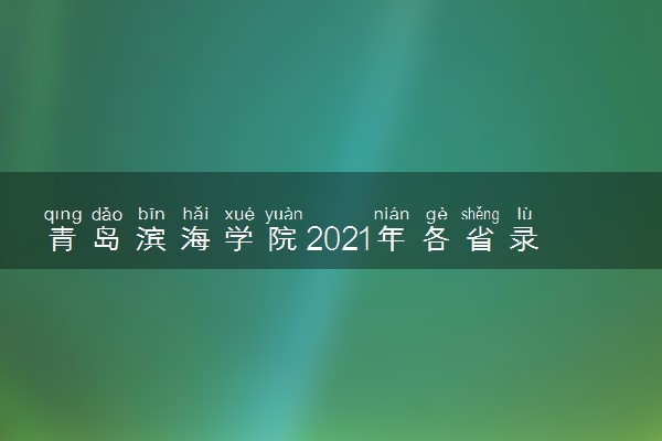 青岛滨海学院2021年各省录取分数线及专业分数线