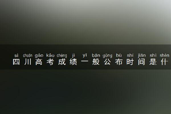 四川高考成绩一般公布时间是什么时候 2022年哪天查分