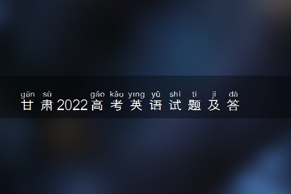 甘肃2022高考英语试题及答案解析