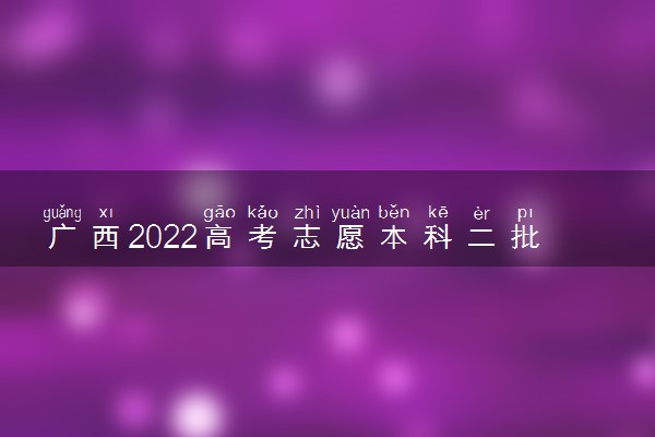 广西2022高考志愿本科二批填报开始时间