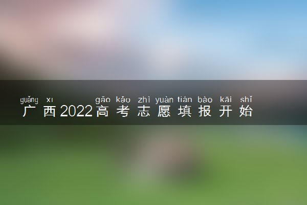 广西2022高考志愿填报开始时间