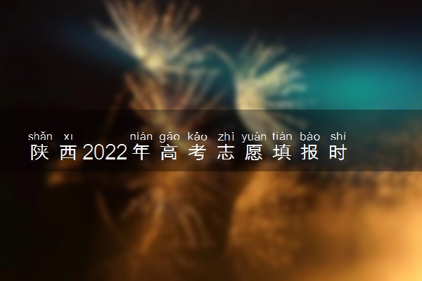 陕西2022年高考志愿填报时间和截止时间