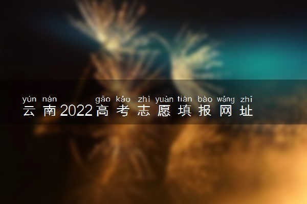 云南2022高考志愿填报网址入口