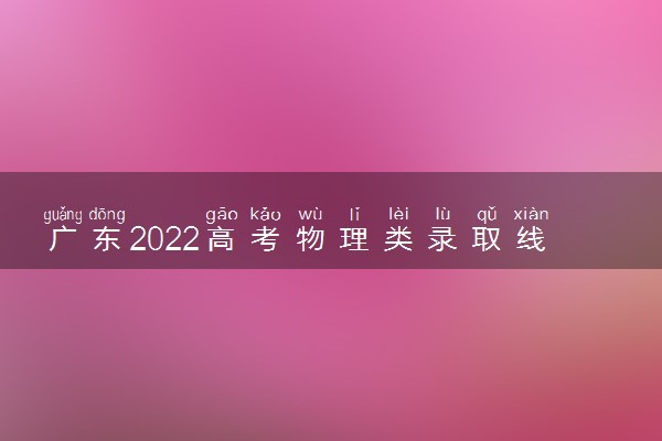 广东2022高考物理类录取线会降吗