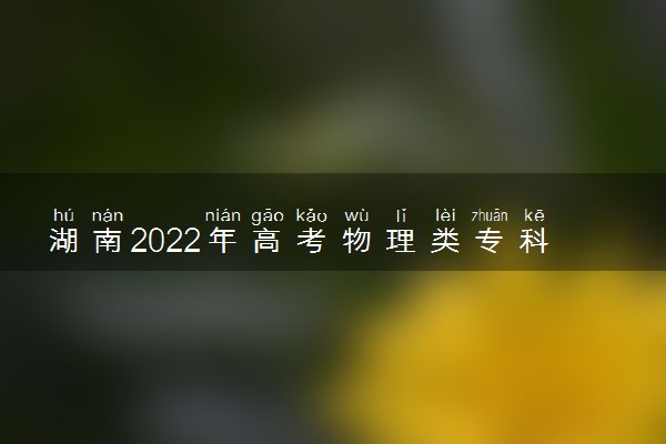 湖南2022年高考物理类专科分数线会高吗