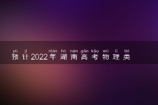 预计2022年湖南高考物理类专科线