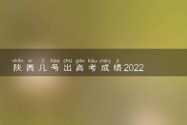 陕西几号出高考成绩2022