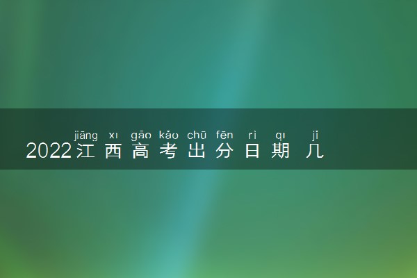 2022江西高考出分日期 几号能查成绩