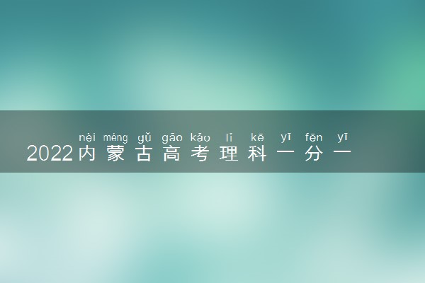 2022内蒙古高考理科一分一段表 成绩排名查询