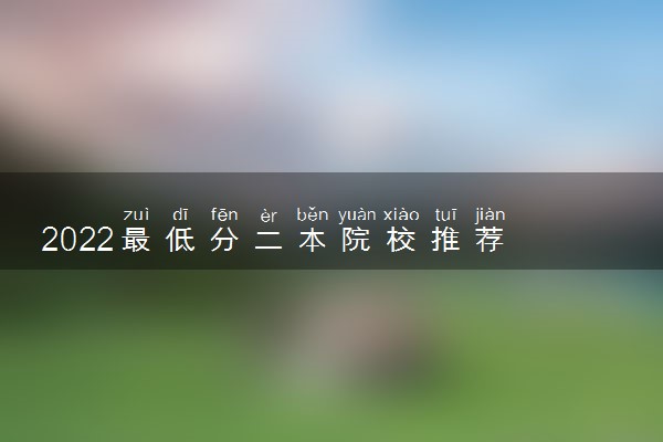 2022最低分二本院校推荐 哪些学校分数线低