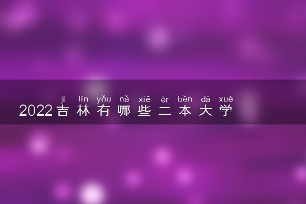 2022吉林有哪些二本大学 二本院校推荐