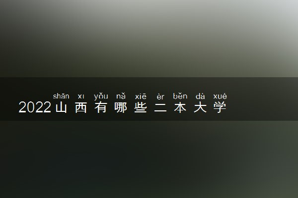 2022山西有哪些二本大学 二本院校推荐
