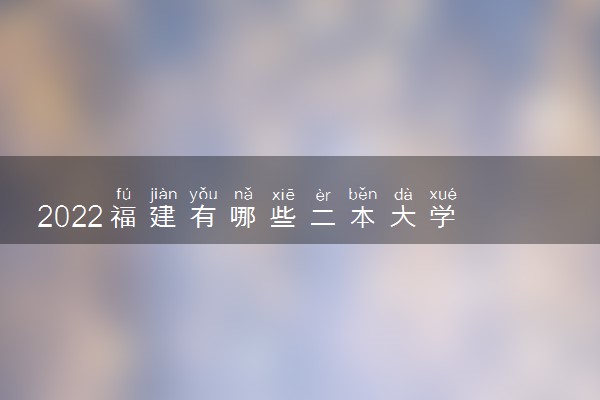 2022福建有哪些二本大学 二本院校推荐