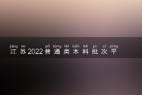 江苏2022普通类本科批次平行志愿投档线（物理类）