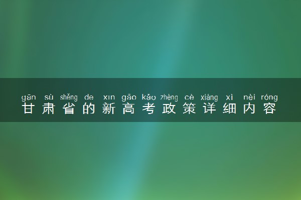 甘肃省的新高考政策详细内容 甘肃新高考改革内容