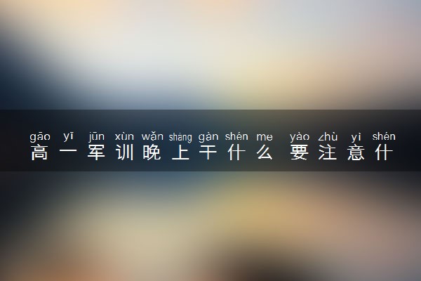 高一军训晚上干什么 要注意什么