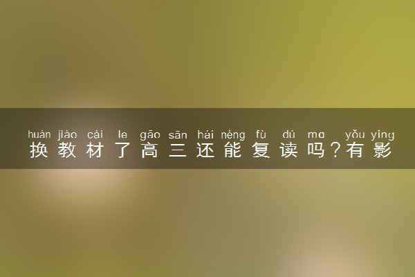 换教材了高三还能复读吗?有影响吗