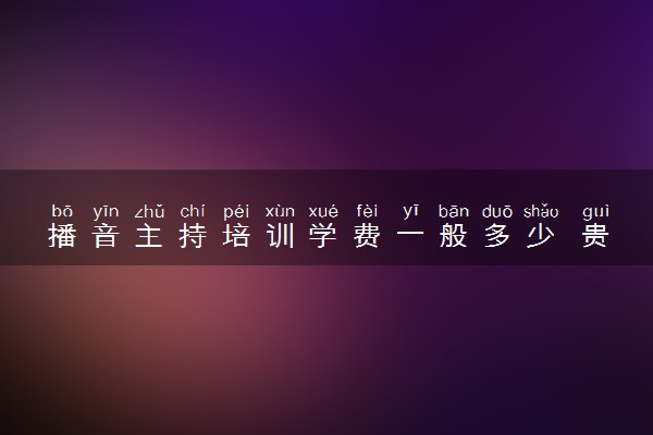播音主持培训学费一般多少 贵不贵