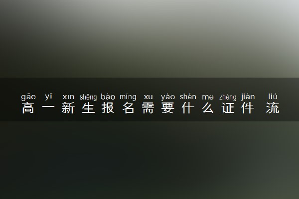 高一新生报名需要什么证件 流程是怎样的