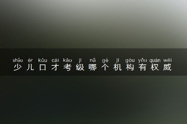 少儿口才考级哪个机构有权威 怎样选择