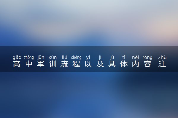 高中军训流程以及具体内容 注意事项有哪些