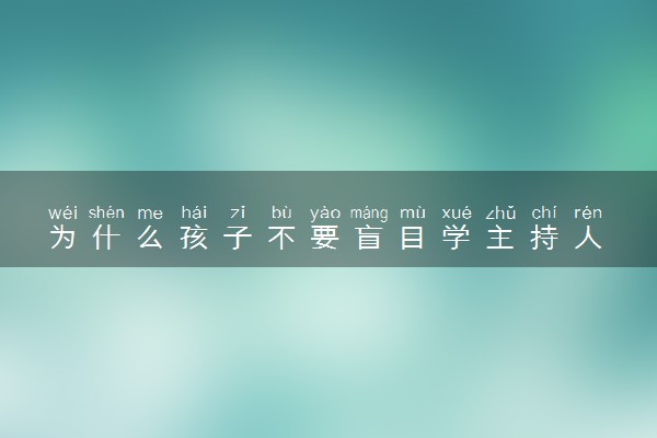 为什么孩子不要盲目学主持人 有哪些原因