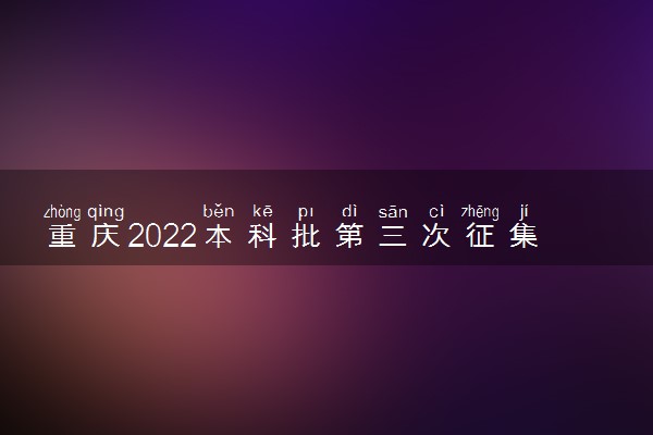 重庆2022本科批第三次征集志愿投档最低分