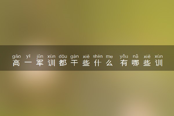 高一军训都干些什么 有哪些训练内容