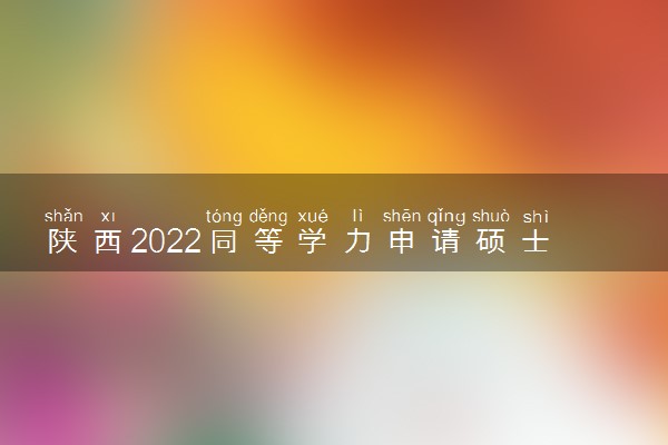 陕西2022同等学力申请硕士学位外国语水平和学科综合水平考试时间及疫情防控要求