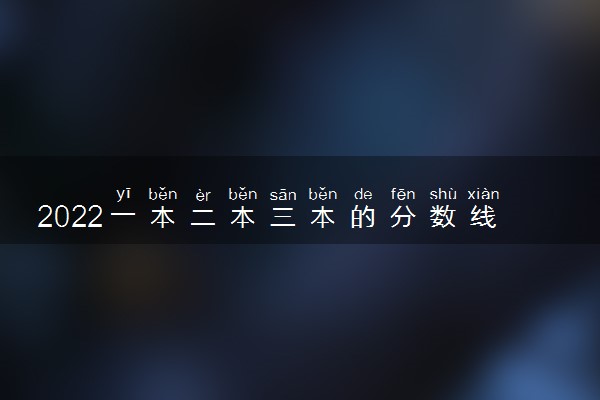 2022一本二本三本的分数线分别是多少