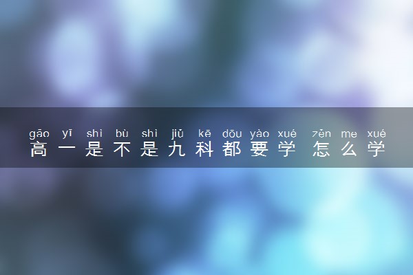 高一是不是九科都要学 怎么学习比较好