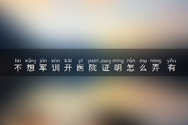 不想军训开医院证明怎么弄 有什么方法