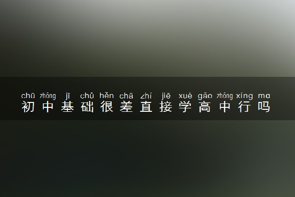 初中基础很差直接学高中行吗 要不要补习
