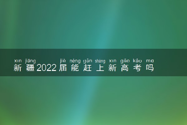 新疆2022届能赶上新高考吗 改革需要注意什么