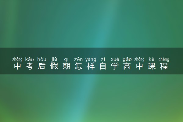 中考后假期怎样自学高中课程 怎么安排比较好