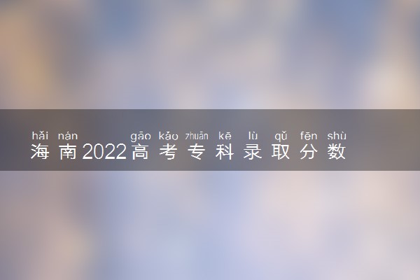 海南2022高考专科录取分数线：250分